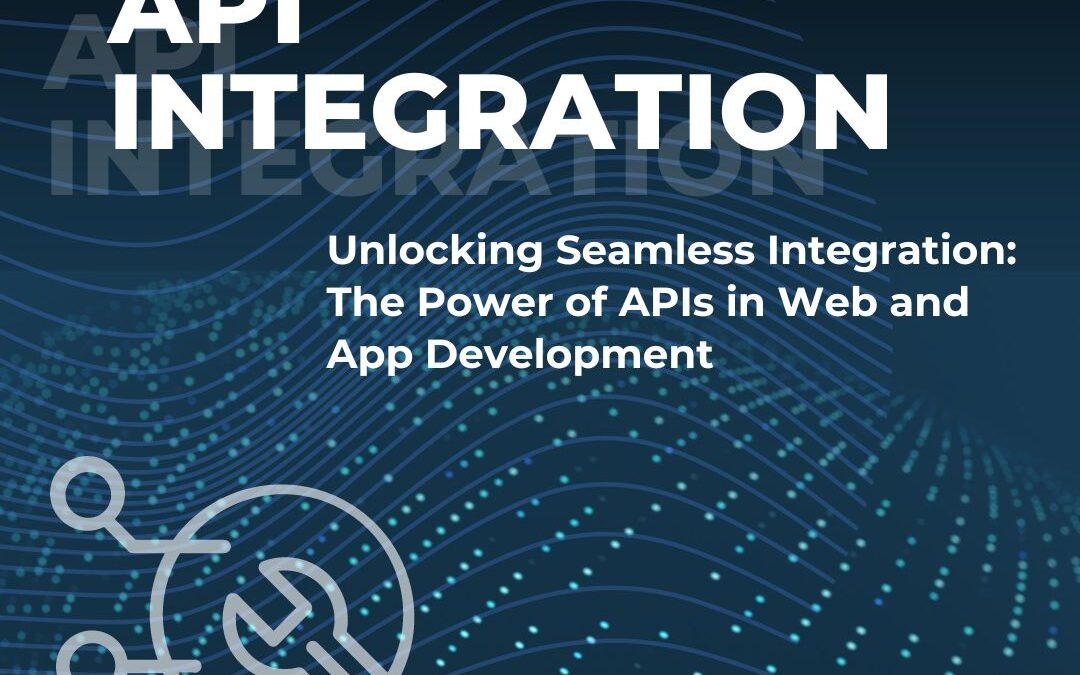 Unlocking Seamless Integration: The Power of APIs in Web and App Development